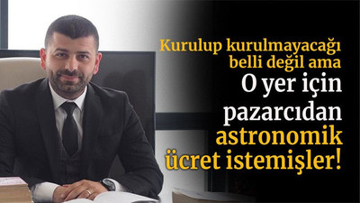 Kurulup kurulmayacağı belli değil ama... Orası için pazarcıdan astronomik ücret istemişler!